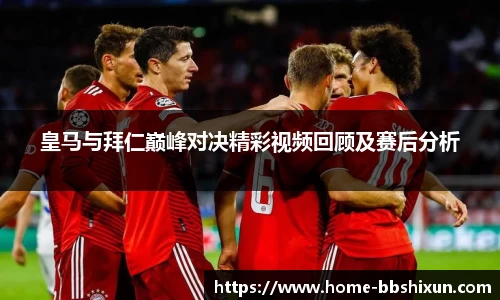 皇马与拜仁巅峰对决精彩视频回顾及赛后分析