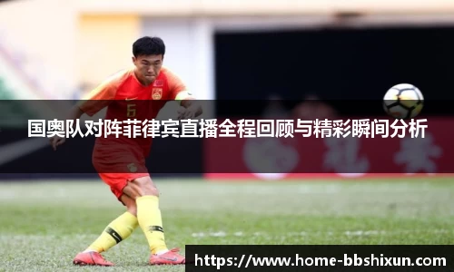 国奥队对阵菲律宾直播全程回顾与精彩瞬间分析